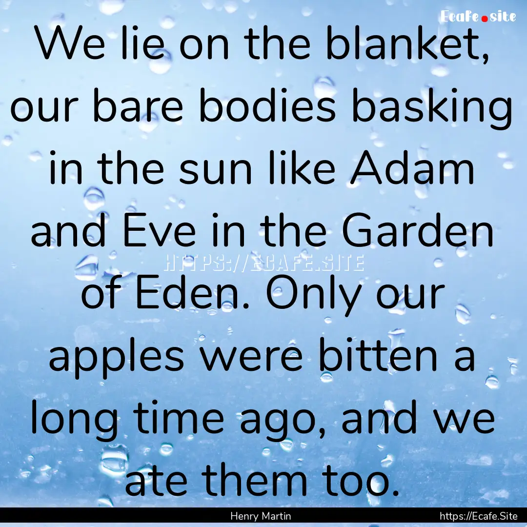 We lie on the blanket, our bare bodies basking.... : Quote by Henry Martin