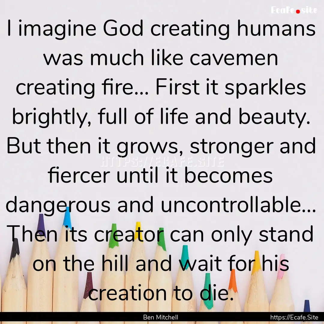 I imagine God creating humans was much like.... : Quote by Ben Mitchell