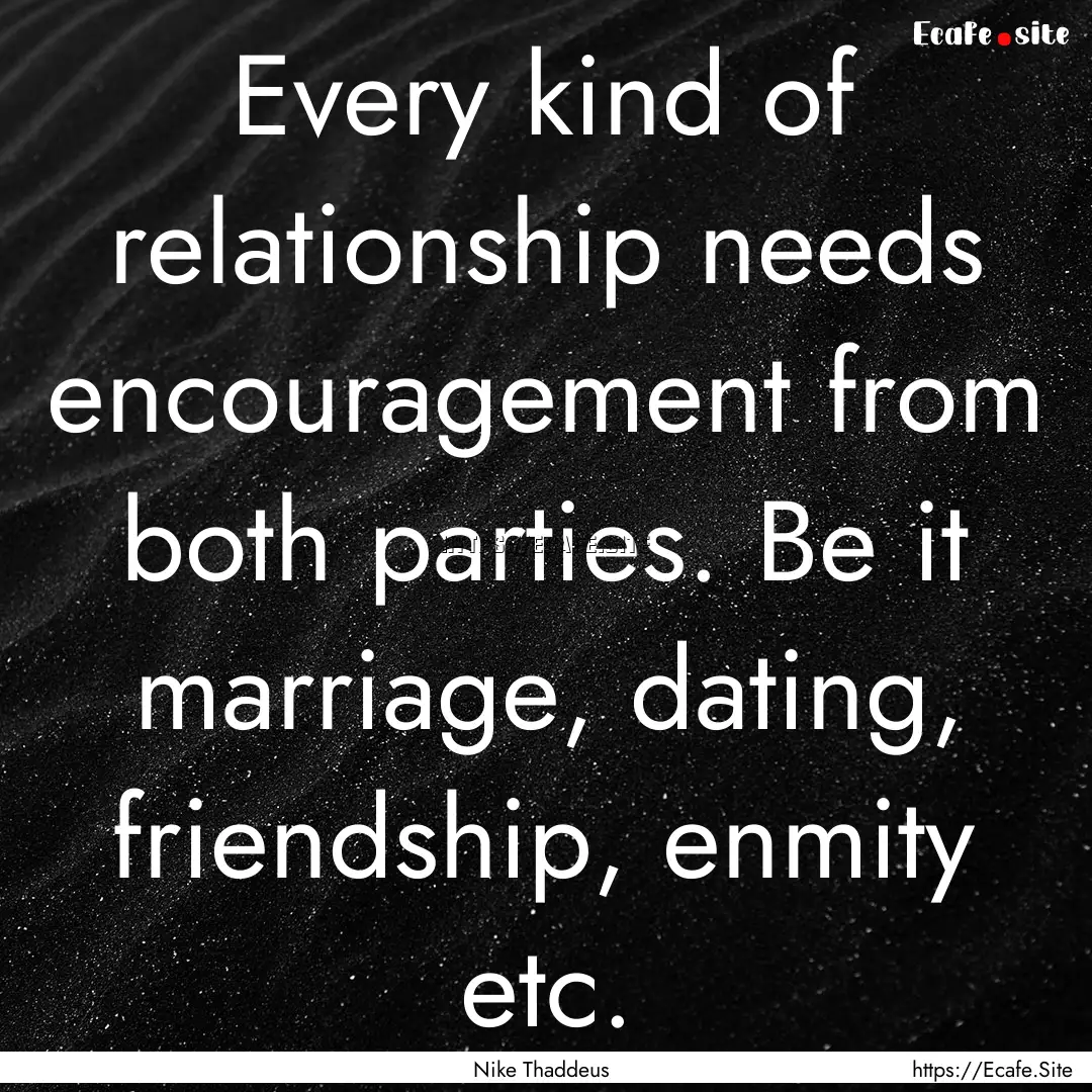 Every kind of relationship needs encouragement.... : Quote by Nike Thaddeus