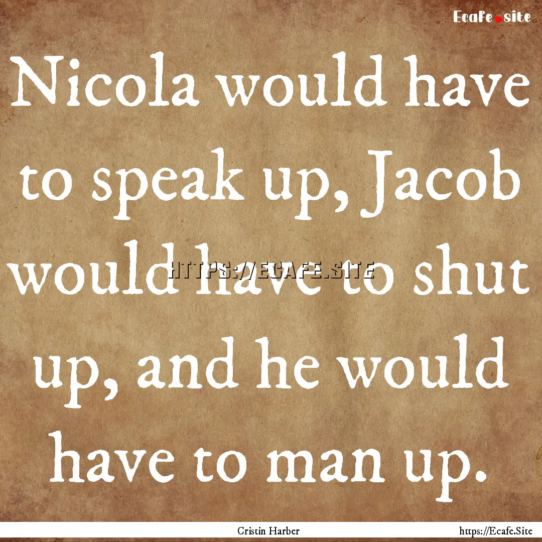 Nicola would have to speak up, Jacob would.... : Quote by Cristin Harber