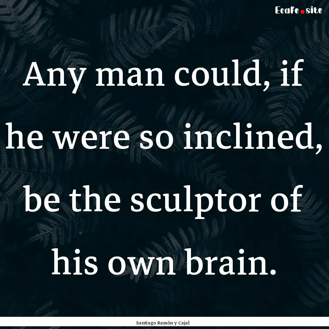 Any man could, if he were so inclined, be.... : Quote by Santiago Ramón y Cajal