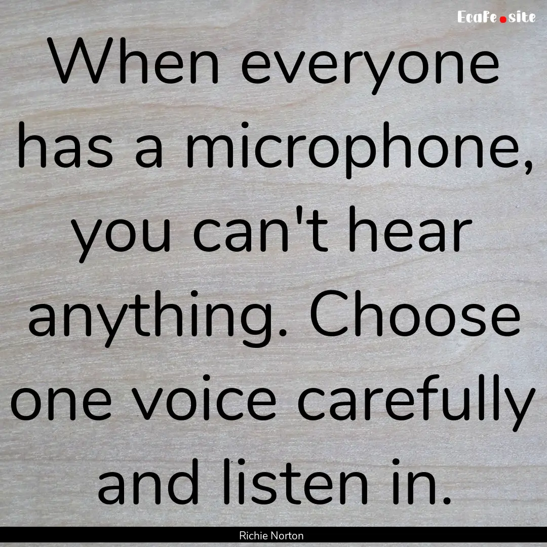 When everyone has a microphone, you can't.... : Quote by Richie Norton