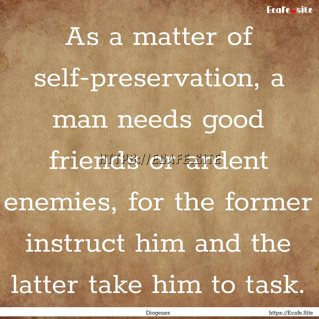 As a matter of self-preservation, a man needs.... : Quote by Diogenes