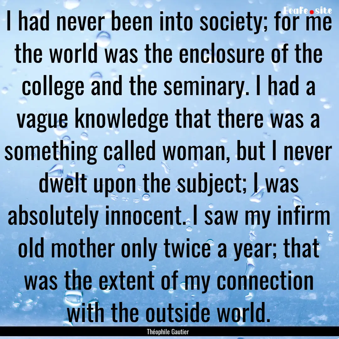 I had never been into society; for me the.... : Quote by Théophile Gautier