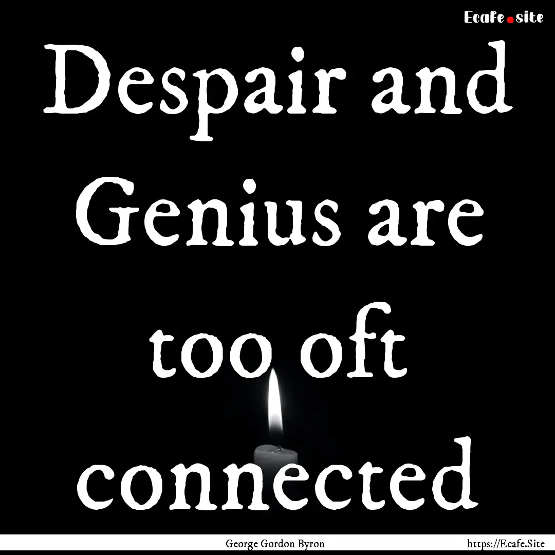 Despair and Genius are too oft connected : Quote by George Gordon Byron