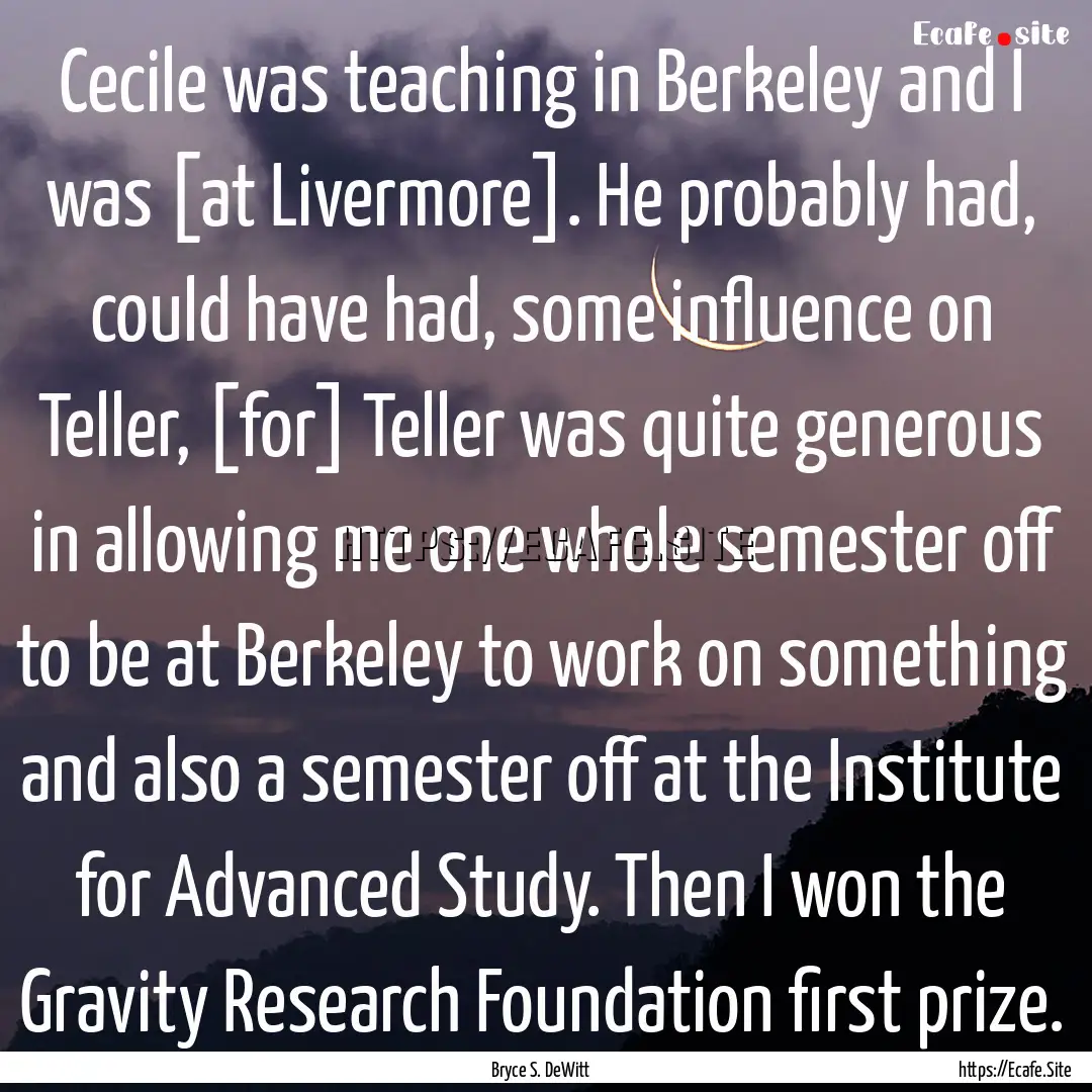 Cecile was teaching in Berkeley and I was.... : Quote by Bryce S. DeWitt