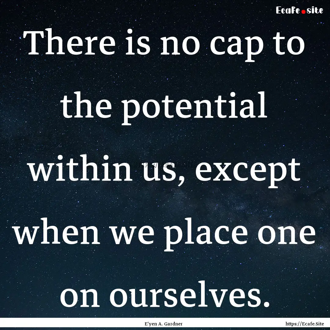 There is no cap to the potential within us,.... : Quote by E'yen A. Gardner