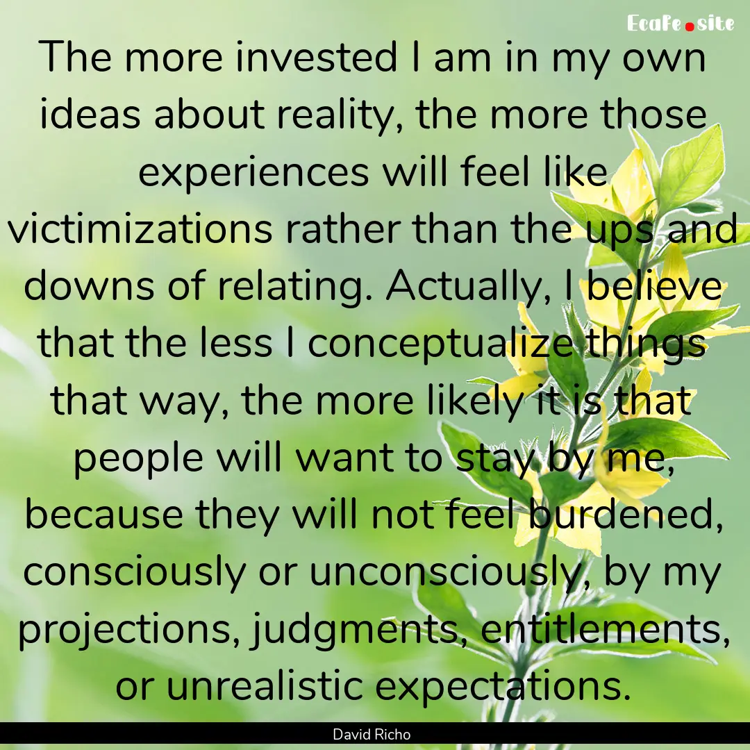 The more invested I am in my own ideas about.... : Quote by David Richo