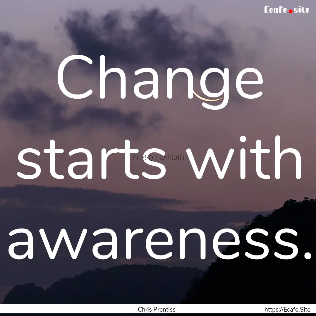 Change starts with awareness. : Quote by Chris Prentiss