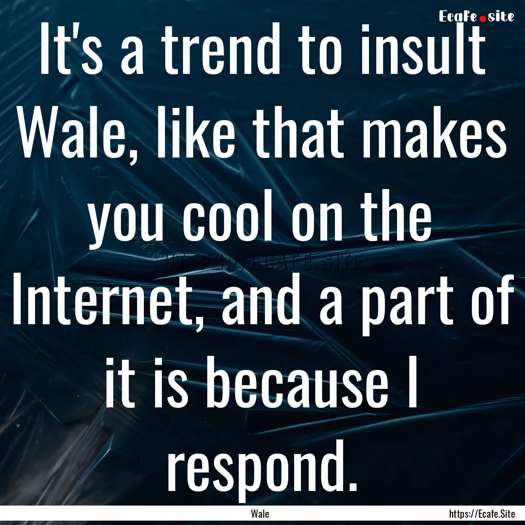 It's a trend to insult Wale, like that makes.... : Quote by Wale