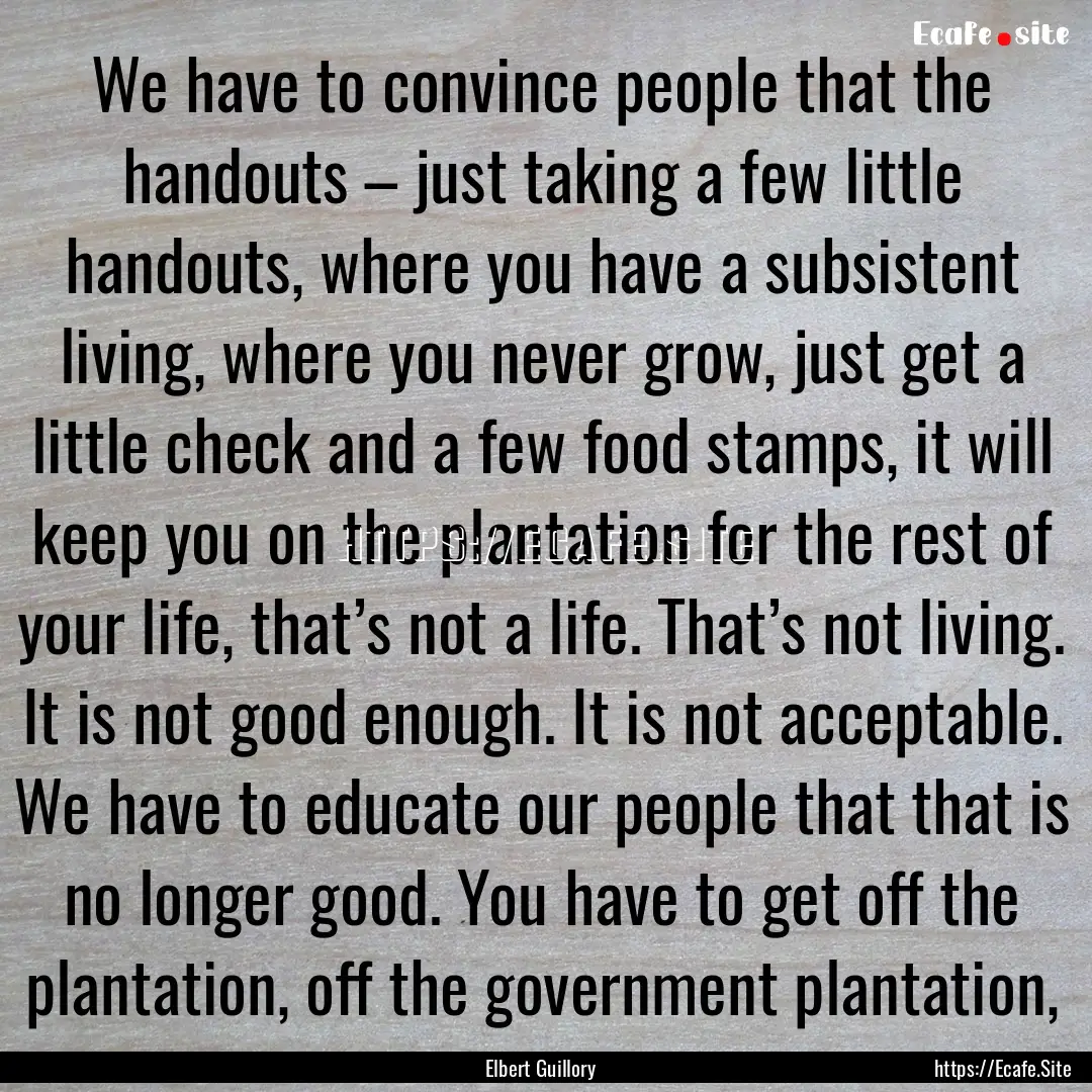 We have to convince people that the handouts.... : Quote by Elbert Guillory