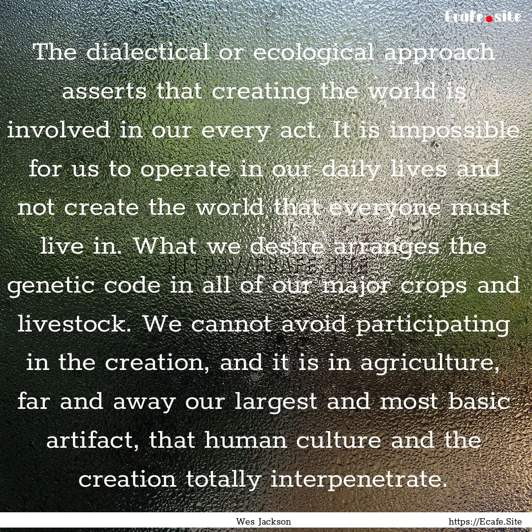 The dialectical or ecological approach asserts.... : Quote by Wes Jackson