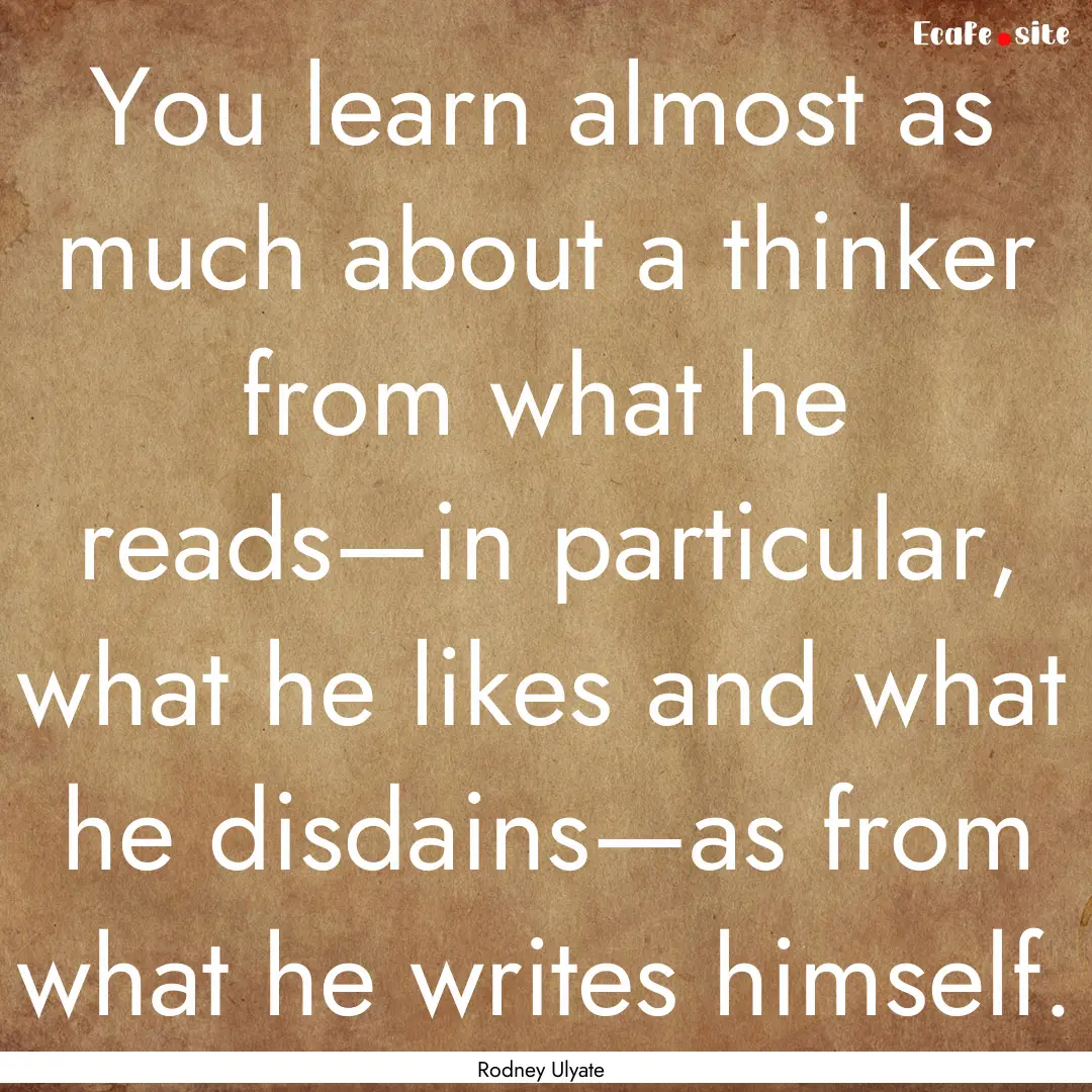 You learn almost as much about a thinker.... : Quote by Rodney Ulyate