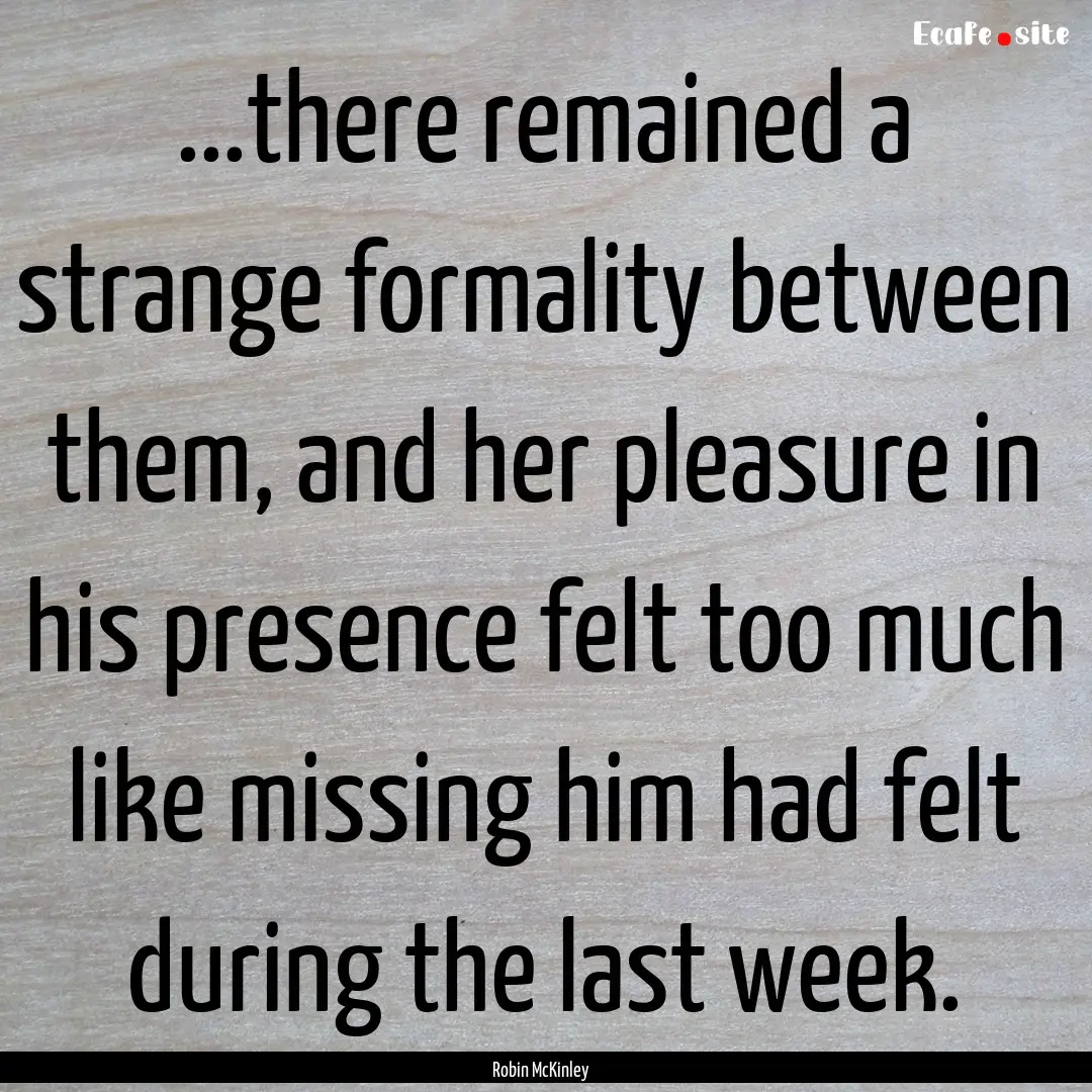 ...there remained a strange formality between.... : Quote by Robin McKinley