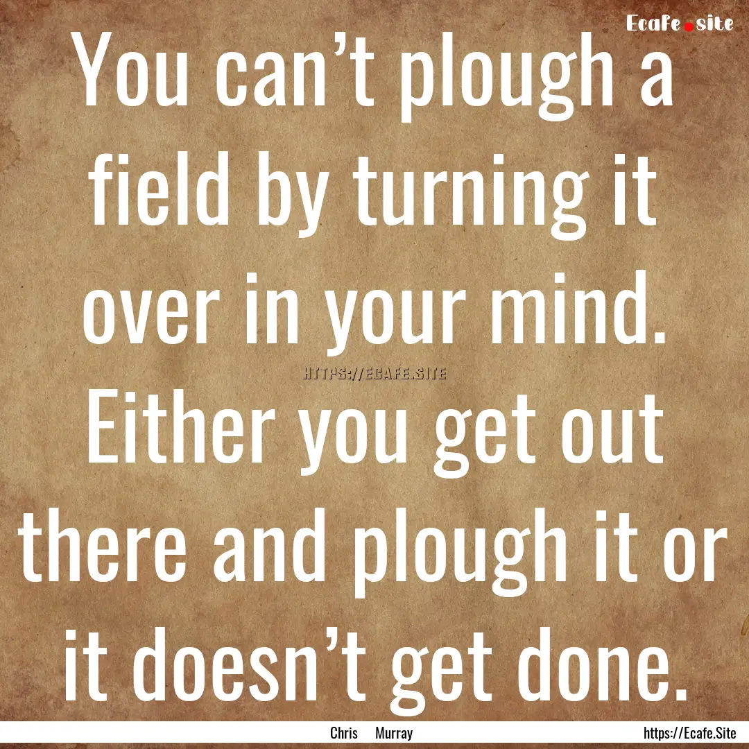 You can’t plough a field by turning it.... : Quote by Chris Murray