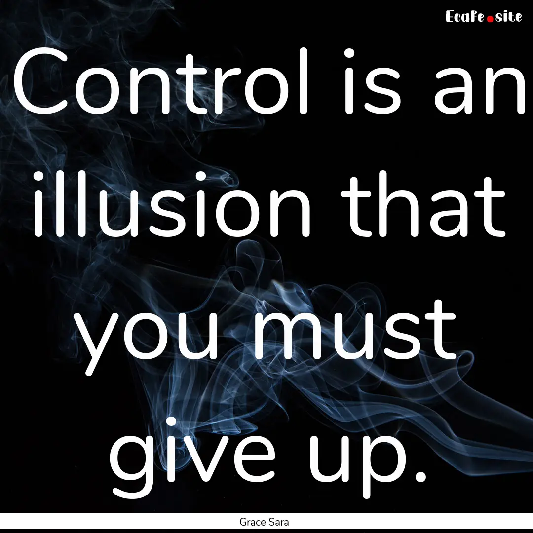 Control is an illusion that you must give.... : Quote by Grace Sara