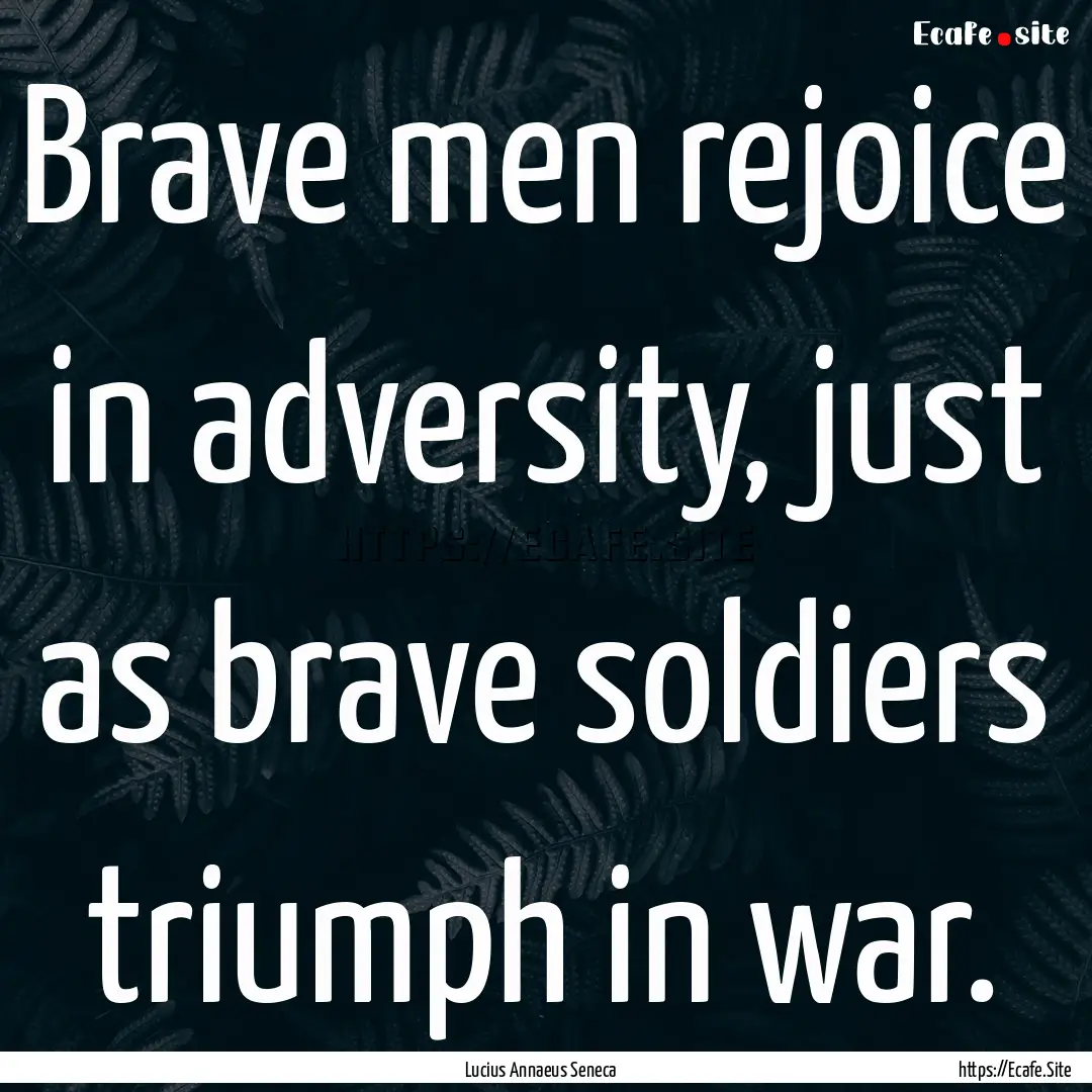 Brave men rejoice in adversity, just as brave.... : Quote by Lucius Annaeus Seneca