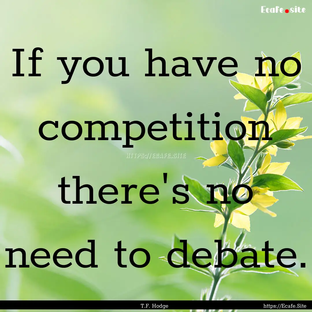 If you have no competition there's no need.... : Quote by T.F. Hodge