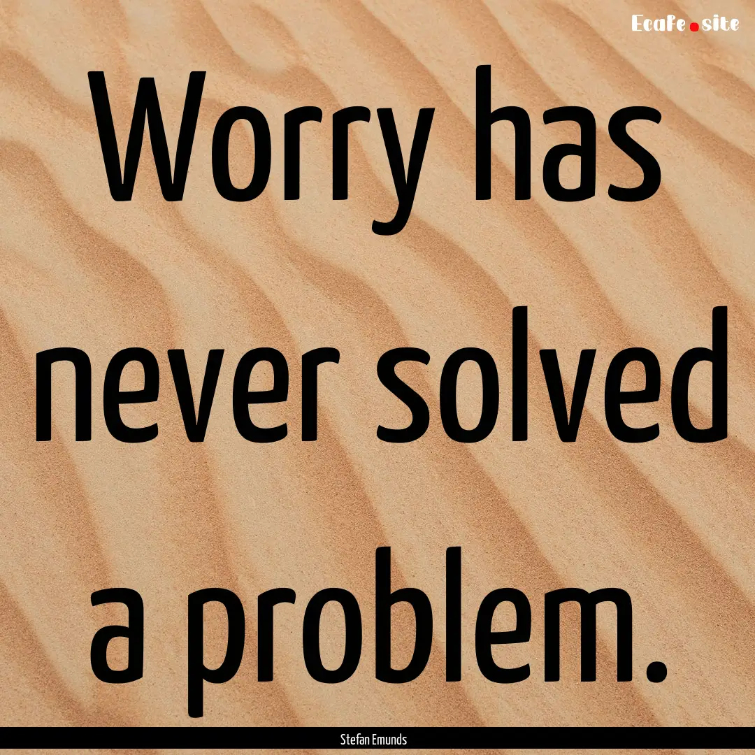 Worry has never solved a problem. : Quote by Stefan Emunds