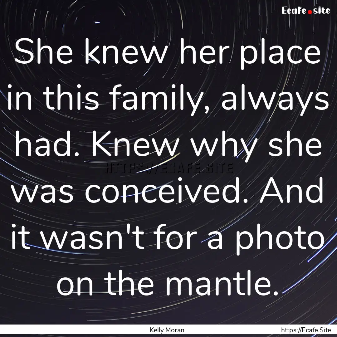 She knew her place in this family, always.... : Quote by Kelly Moran