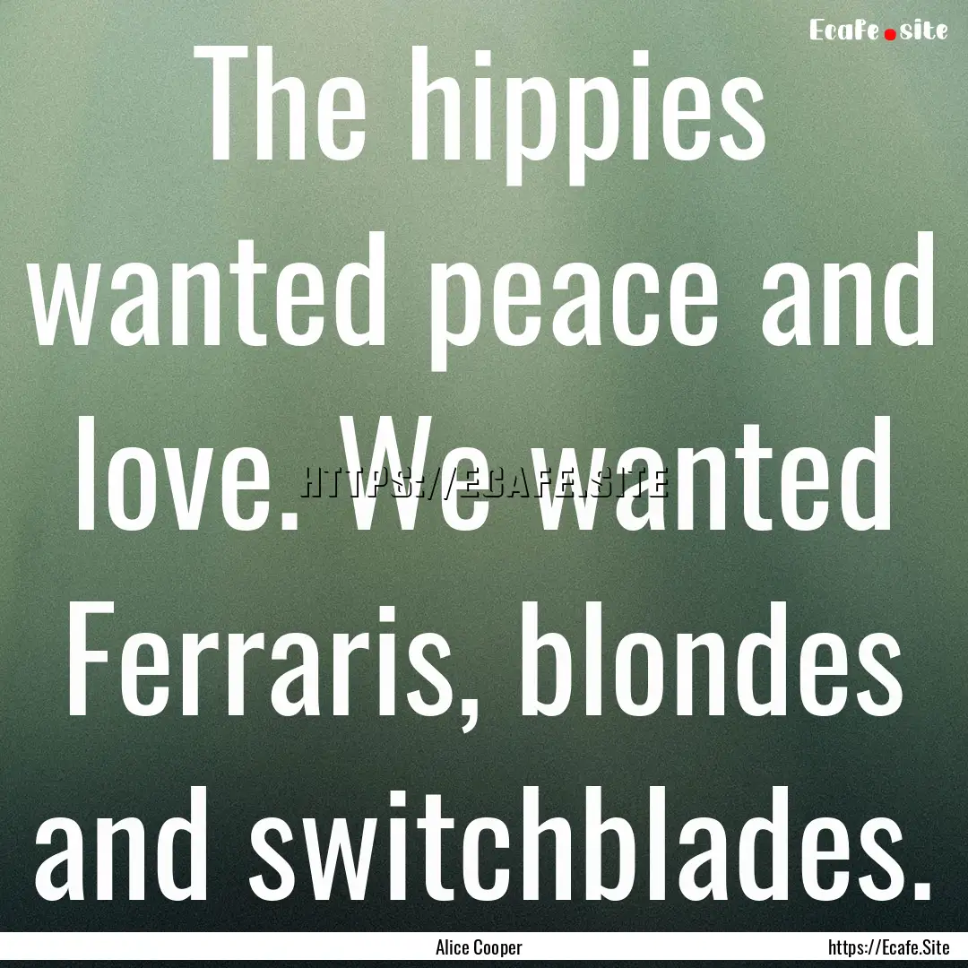 The hippies wanted peace and love. We wanted.... : Quote by Alice Cooper