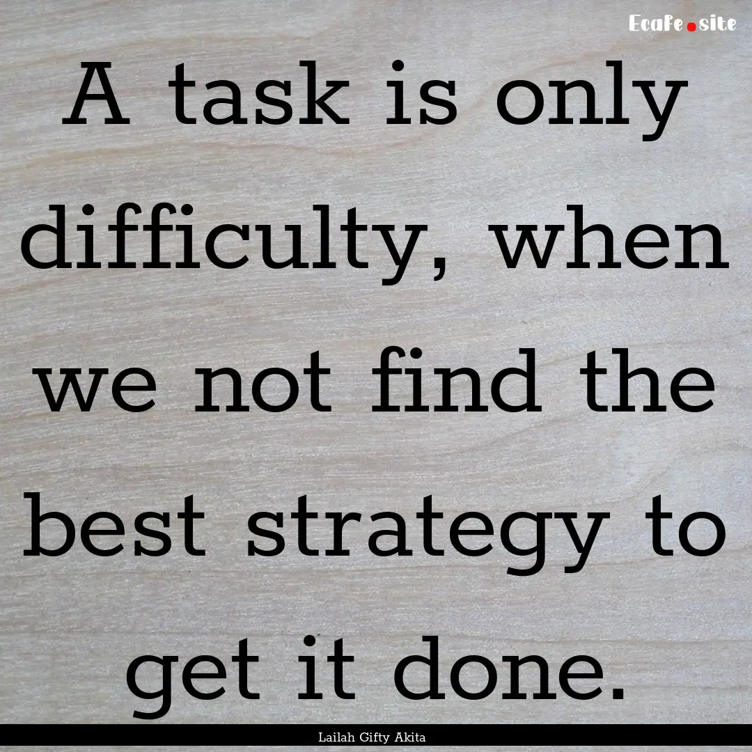 A task is only difficulty, when we not find.... : Quote by Lailah Gifty Akita