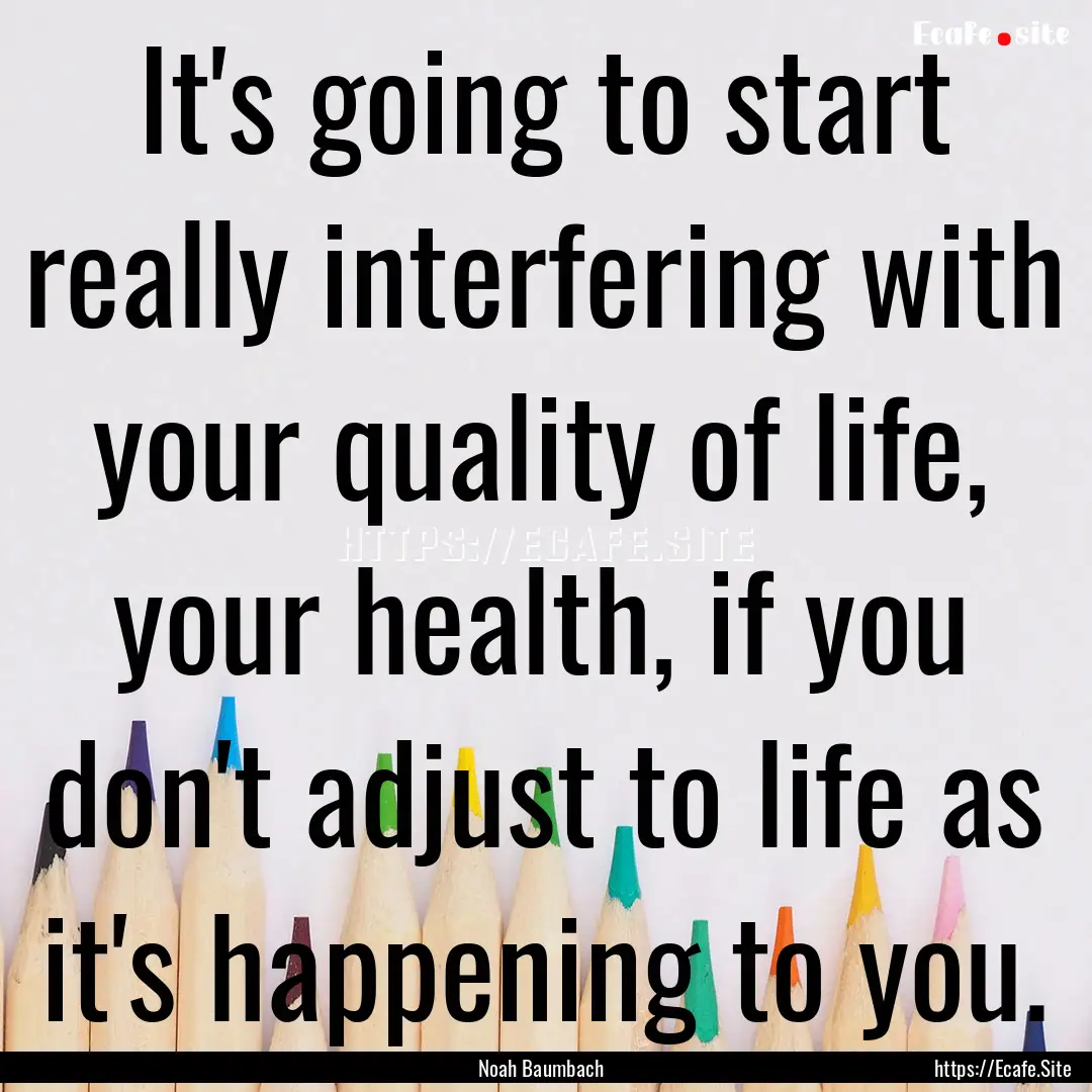 It's going to start really interfering with.... : Quote by Noah Baumbach