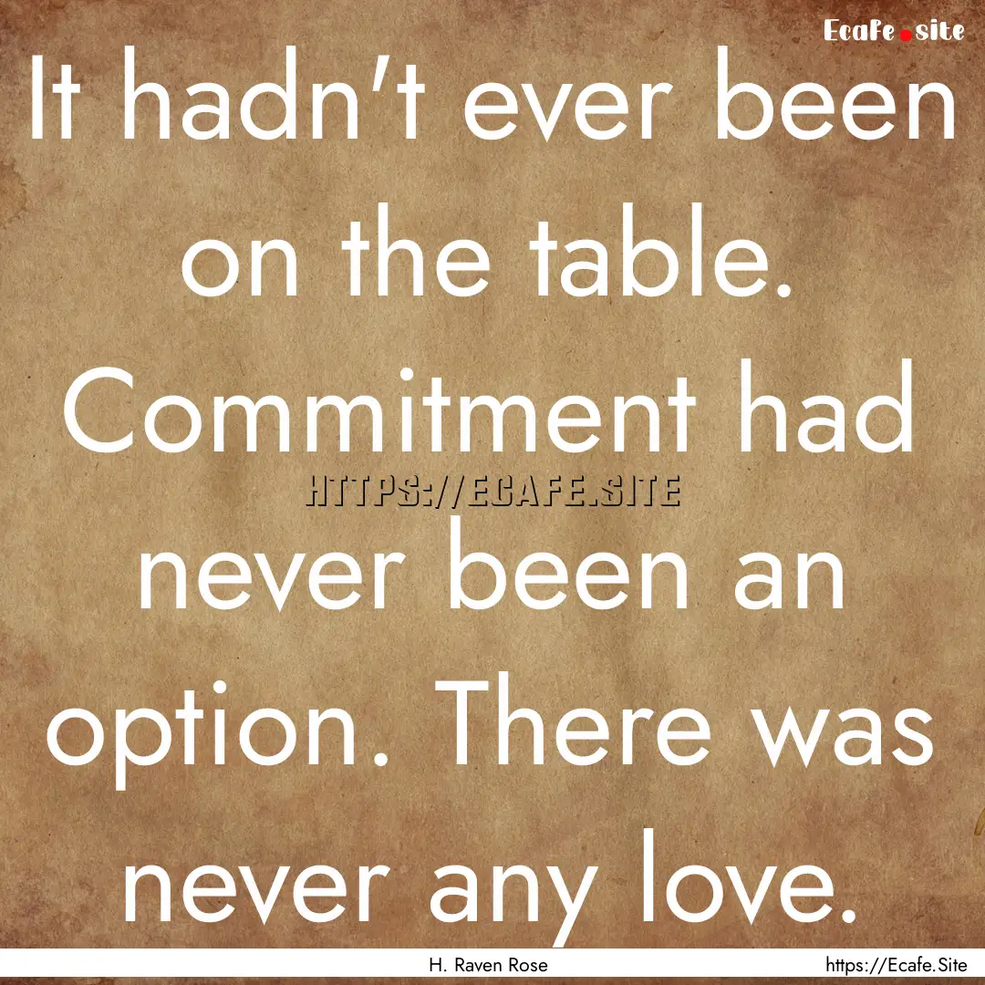 It hadn't ever been on the table. Commitment.... : Quote by H. Raven Rose