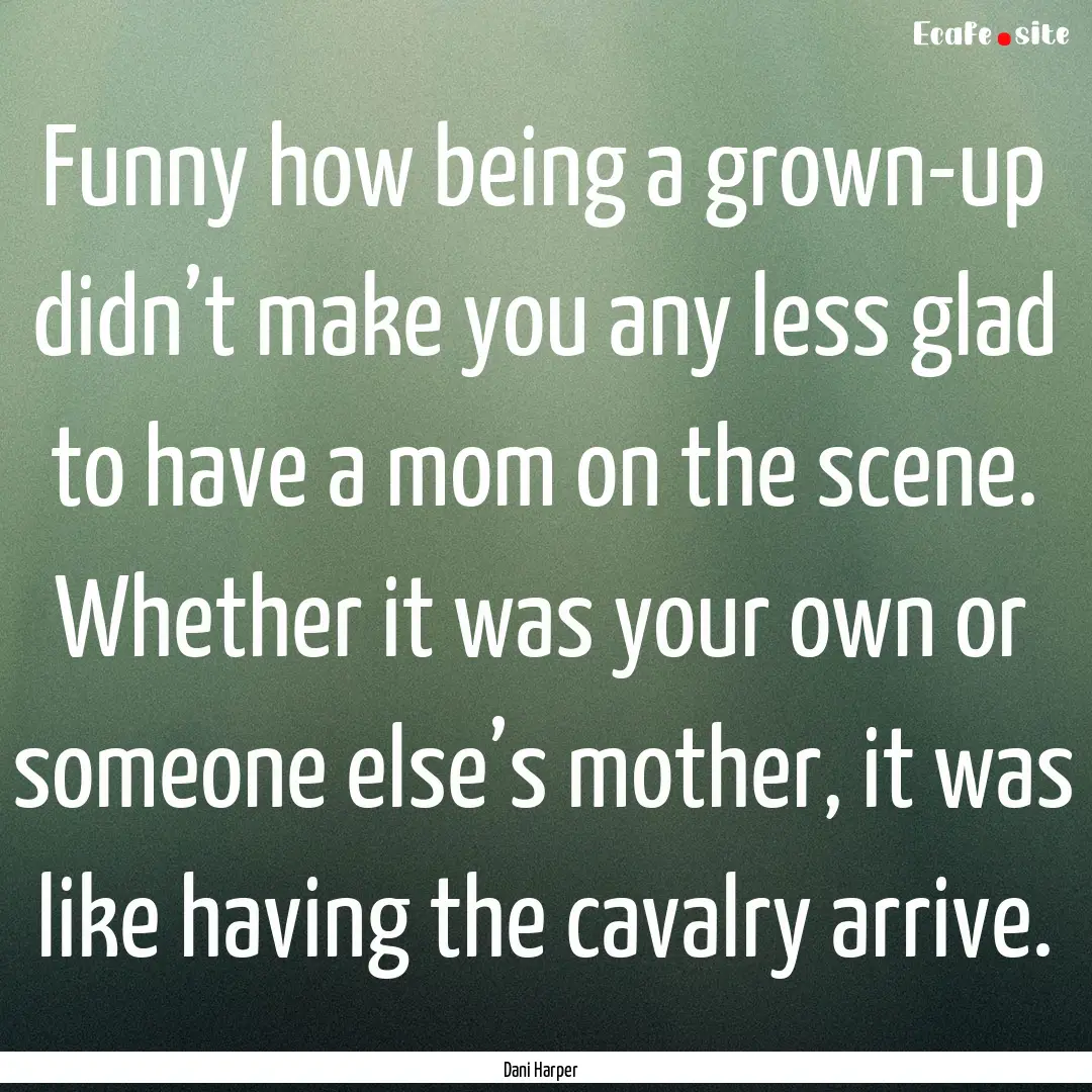 Funny how being a grown-up didn’t make.... : Quote by Dani Harper