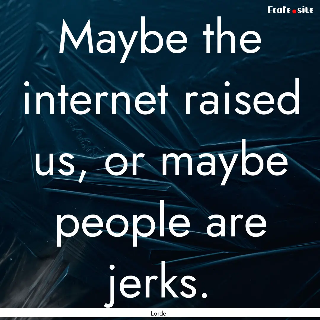 Maybe the internet raised us, or maybe people.... : Quote by Lorde