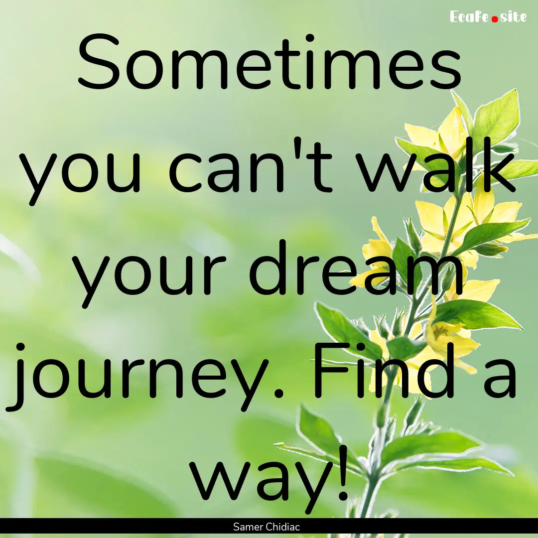 Sometimes you can't walk your dream journey..... : Quote by Samer Chidiac