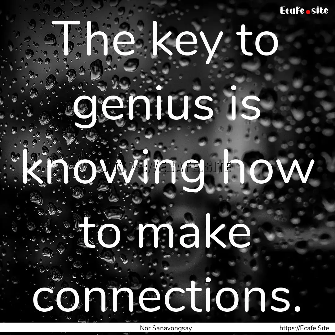 The key to genius is knowing how to make.... : Quote by Nor Sanavongsay