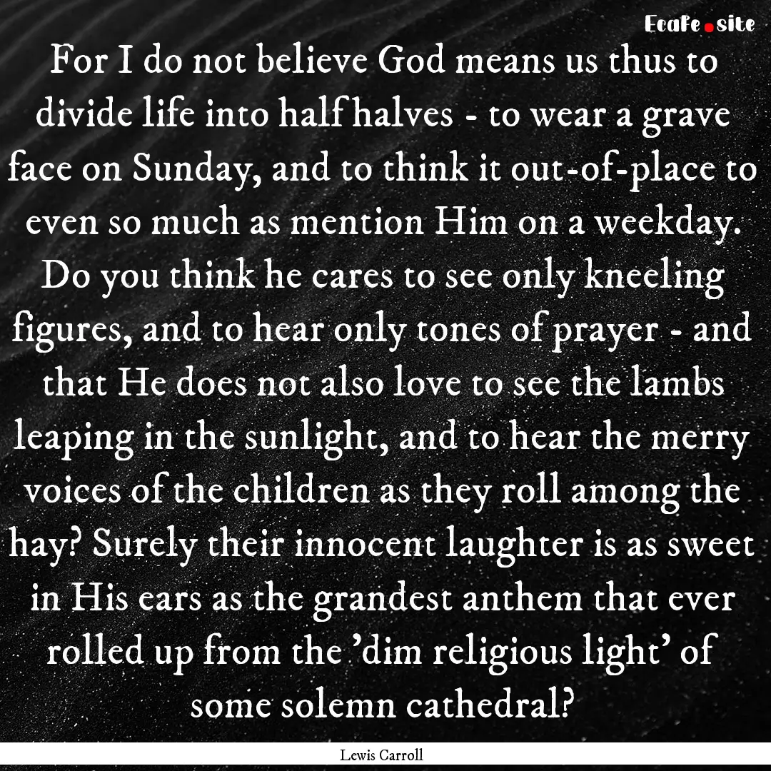 For I do not believe God means us thus to.... : Quote by Lewis Carroll