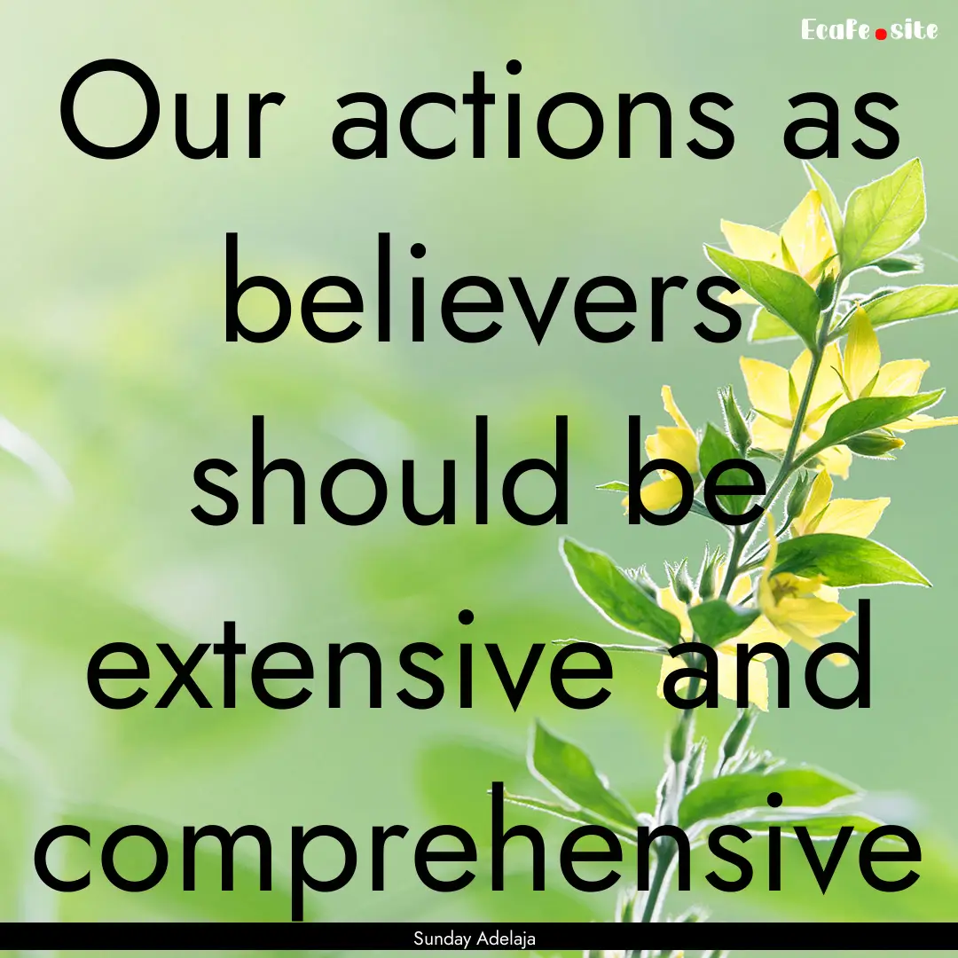 Our actions as believers should be extensive.... : Quote by Sunday Adelaja