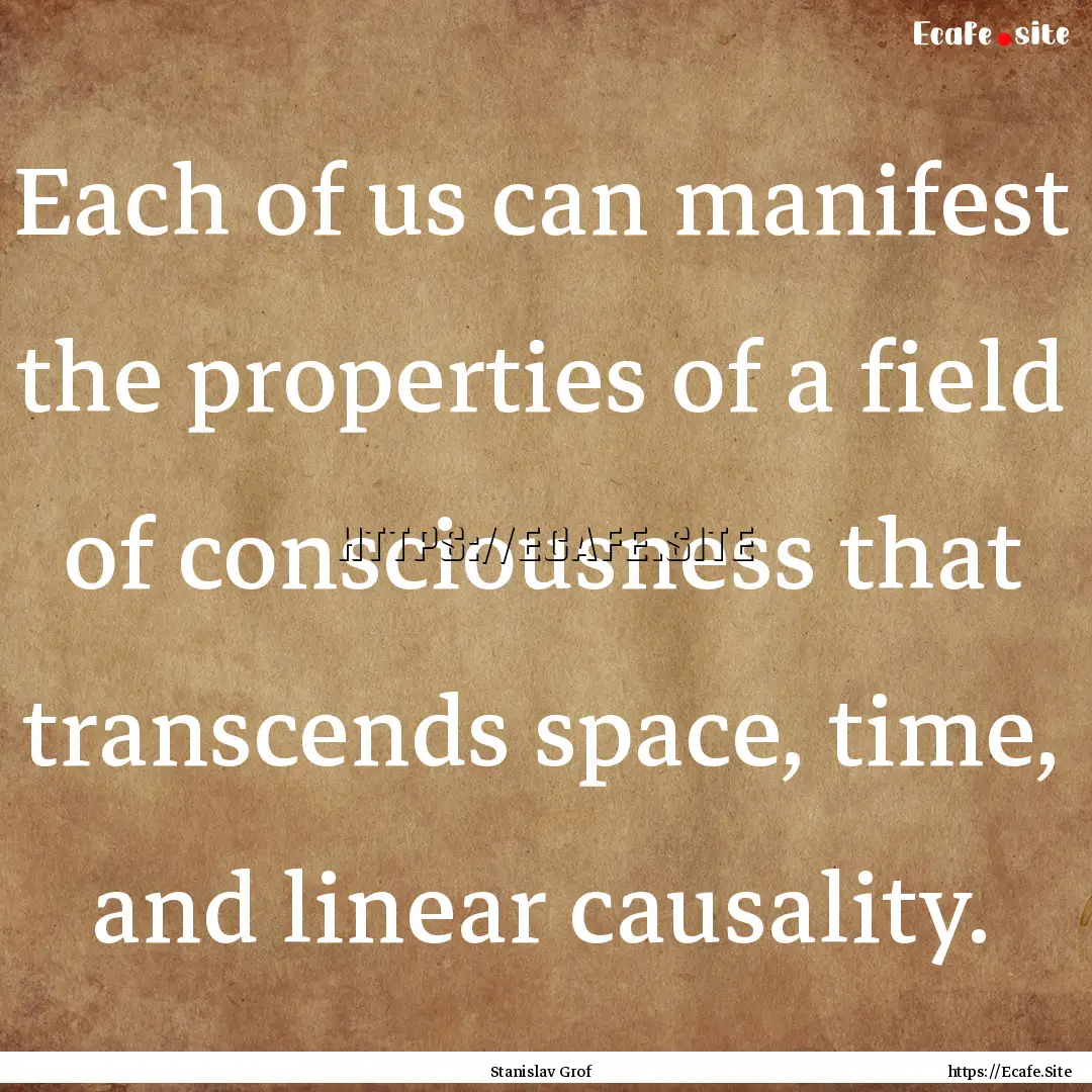 Each of us can manifest the properties of.... : Quote by Stanislav Grof