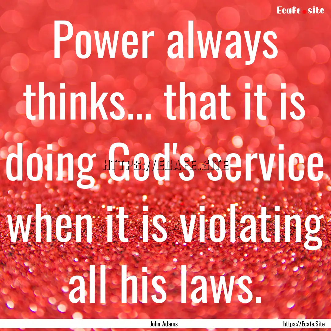 Power always thinks... that it is doing God's.... : Quote by John Adams