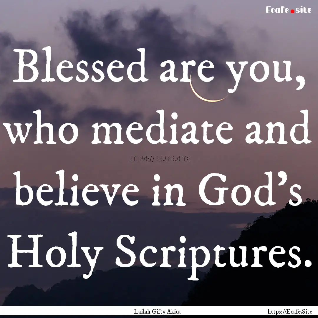 Blessed are you, who mediate and believe.... : Quote by Lailah Gifty Akita