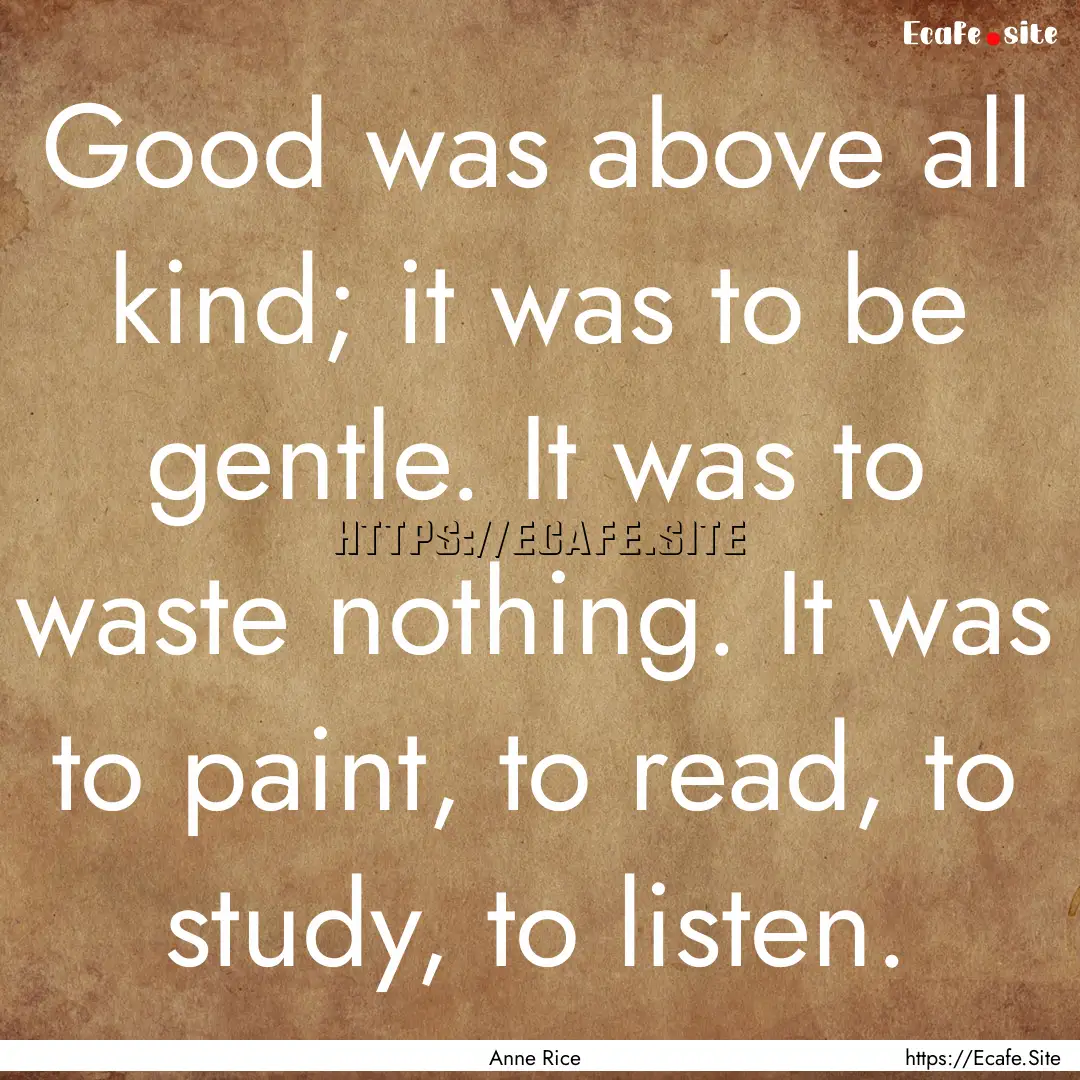 Good was above all kind; it was to be gentle..... : Quote by Anne Rice