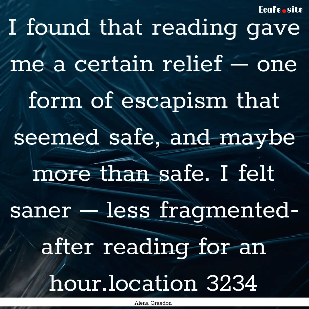 I found that reading gave me a certain relief.... : Quote by Alena Graedon