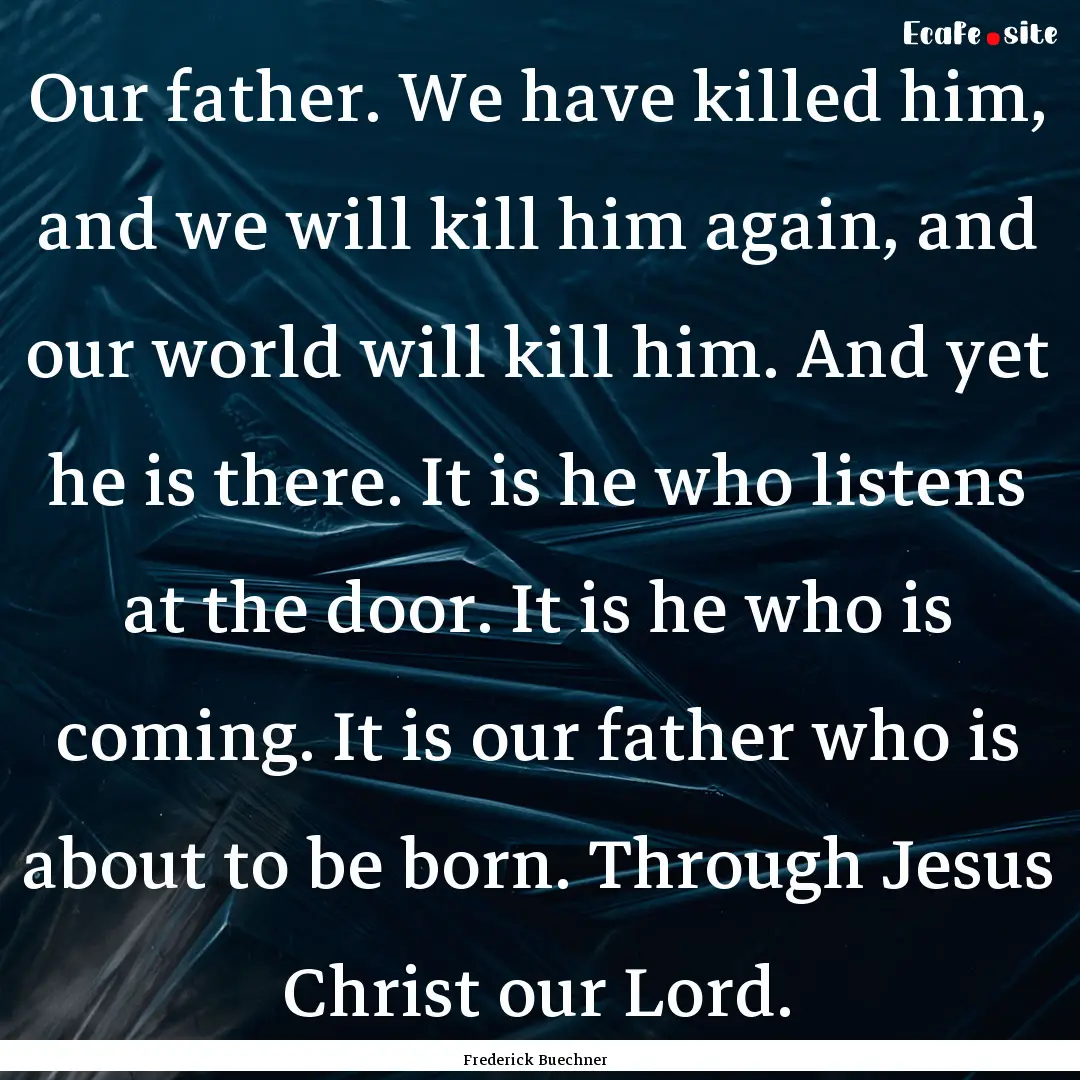 Our father. We have killed him, and we will.... : Quote by Frederick Buechner