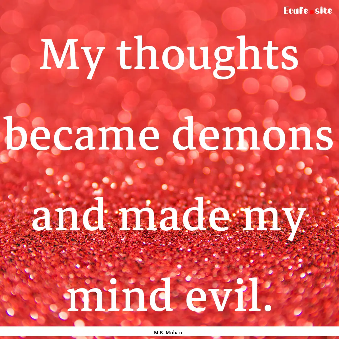 My thoughts became demons and made my mind.... : Quote by M.B. Mohan