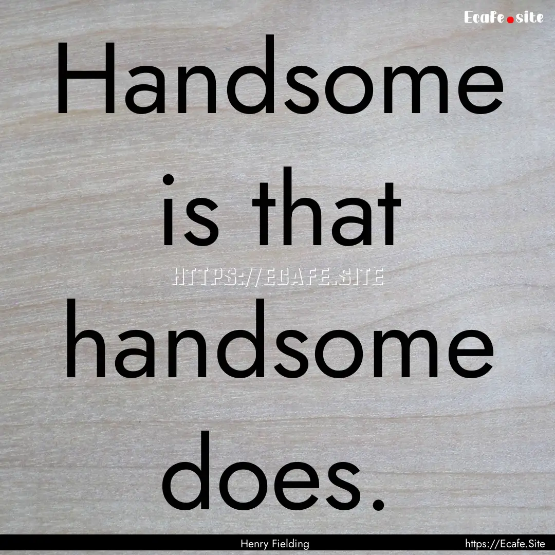 Handsome is that handsome does. : Quote by Henry Fielding