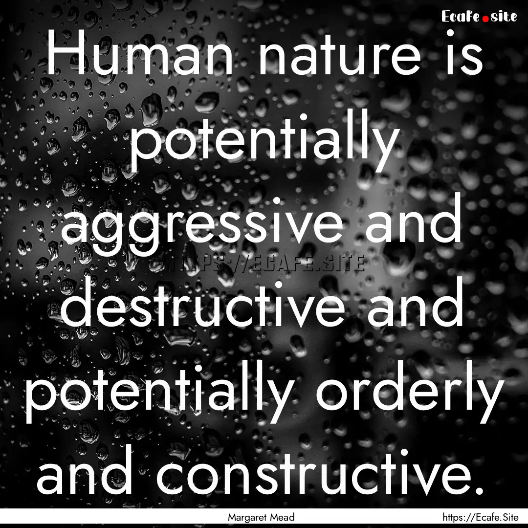 Human nature is potentially aggressive and.... : Quote by Margaret Mead