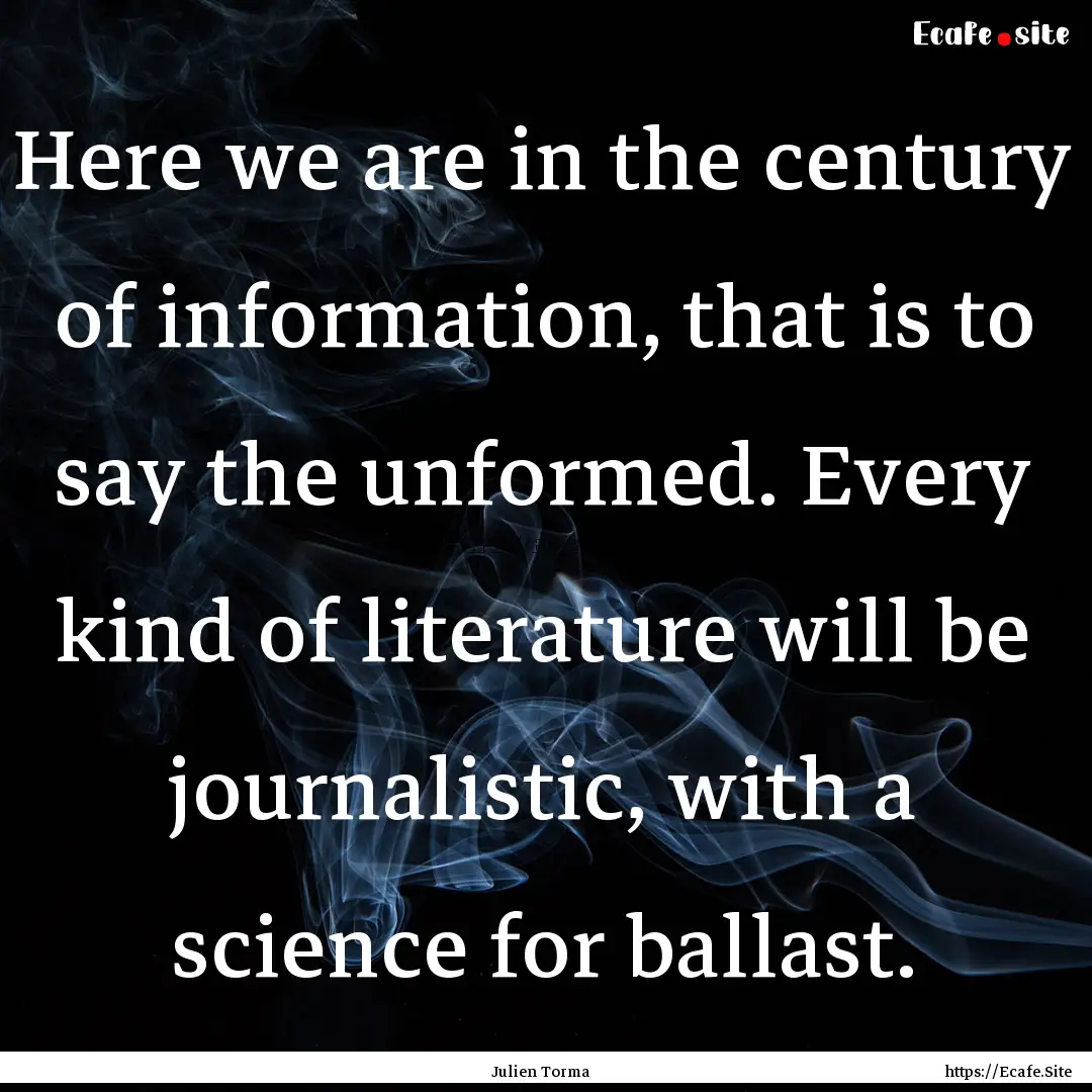 Here we are in the century of information,.... : Quote by Julien Torma