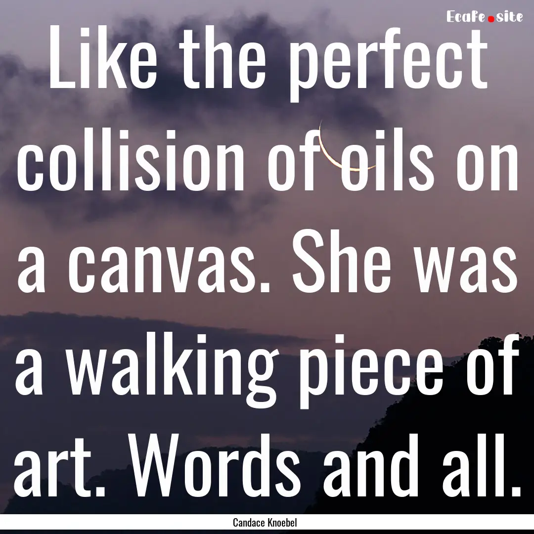 Like the perfect collision of oils on a canvas..... : Quote by Candace Knoebel