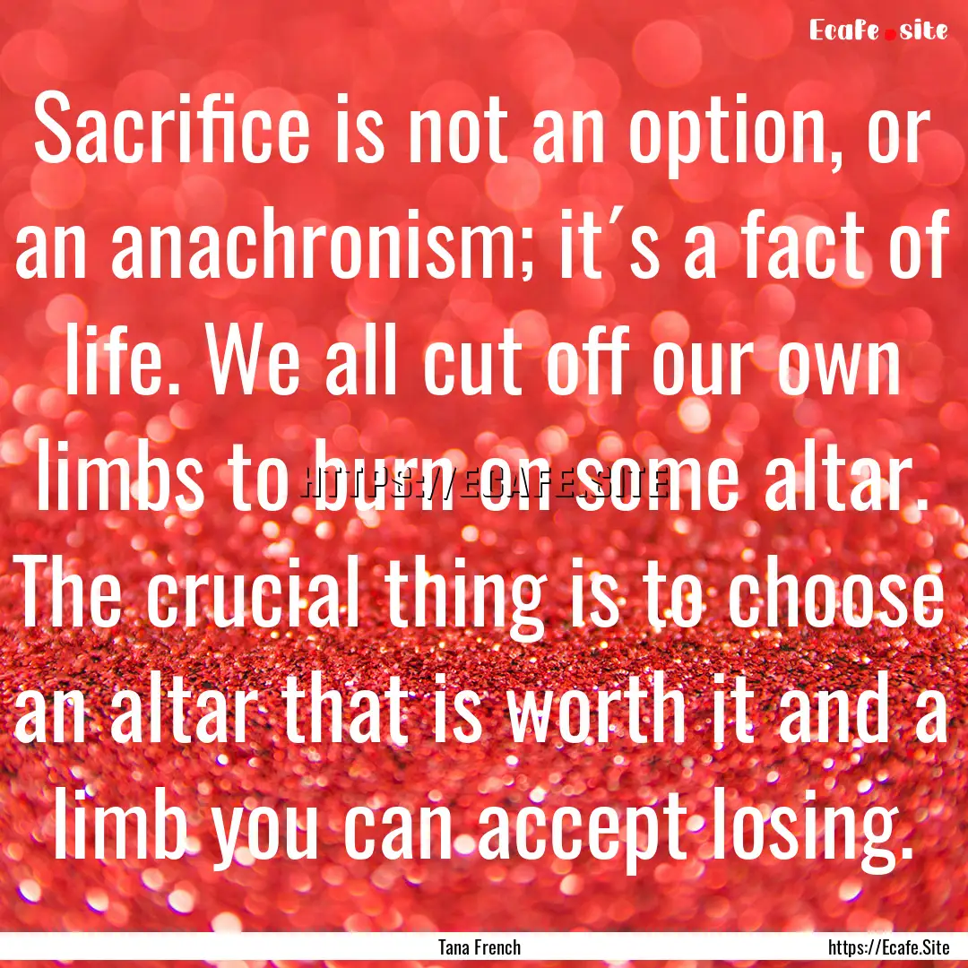 Sacrifice is not an option, or an anachronism;.... : Quote by Tana French