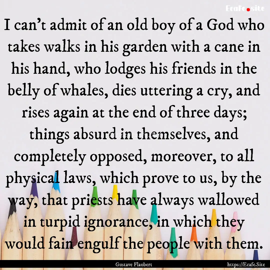 I can't admit of an old boy of a God who.... : Quote by Gustave Flaubert