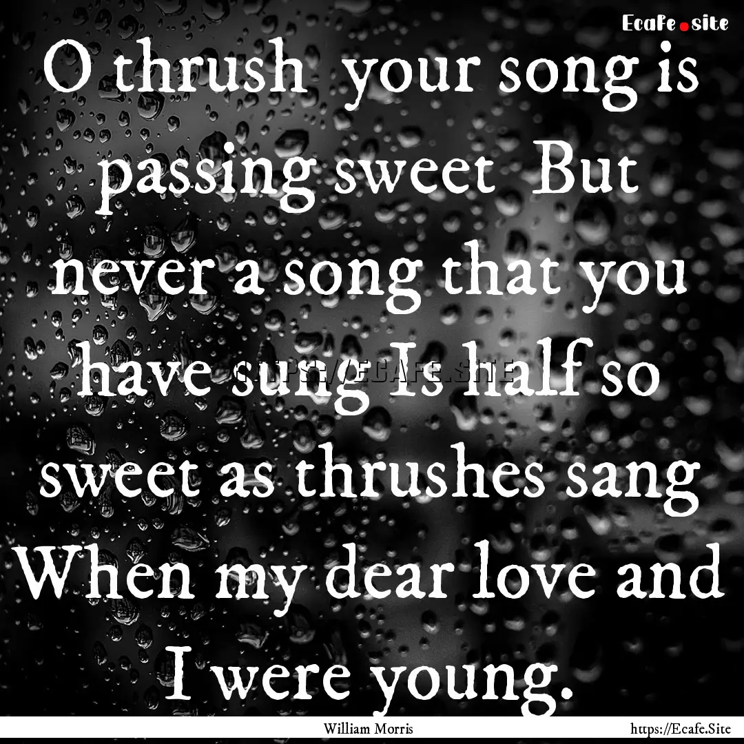 O thrush your song is passing sweet But.... : Quote by William Morris