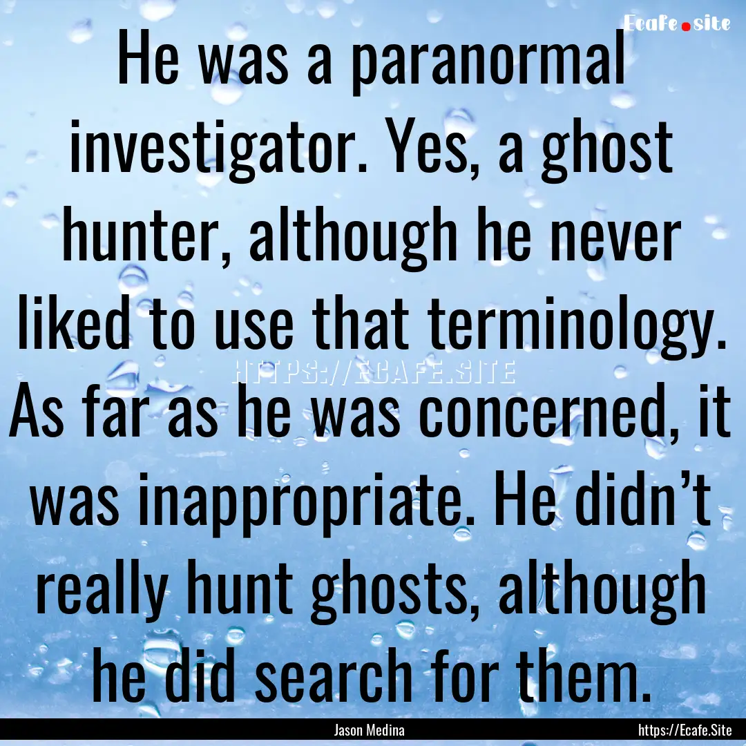 He was a paranormal investigator. Yes, a.... : Quote by Jason Medina