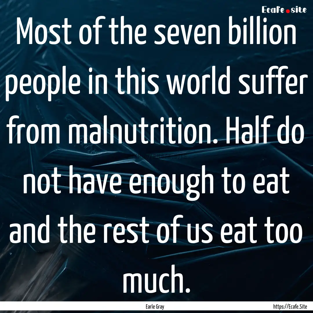 Most of the seven billion people in this.... : Quote by Earle Gray